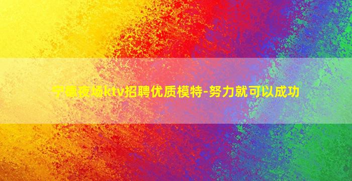 宁德夜场ktv招聘优质模特-努力就可以成功